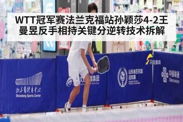 WTT冠军赛法兰克福站孙颖莎4-2王曼昱反手相持关键分逆转技术拆解