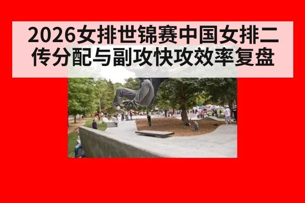 2026女排世锦赛中国女排二传分配与副攻快攻效率复盘