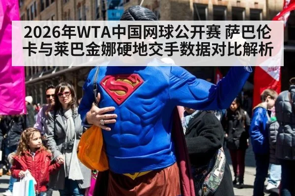 2026年WTA中国网球公开赛 萨巴伦卡与莱巴金娜硬地交手数据对比解析