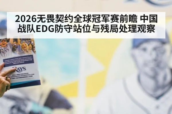 2026无畏契约全球冠军赛前瞻 中国战队EDG防守站位与残局处理观察