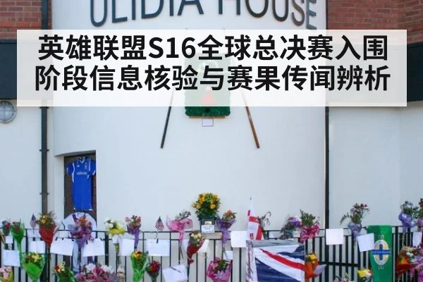 英雄联盟S16全球总决赛入围阶段信息核验与赛果传闻辨析
