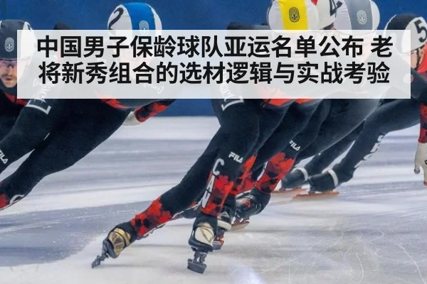 中国男子保龄球队亚运名单公布 老将新秀组合的选材逻辑与实战考验
