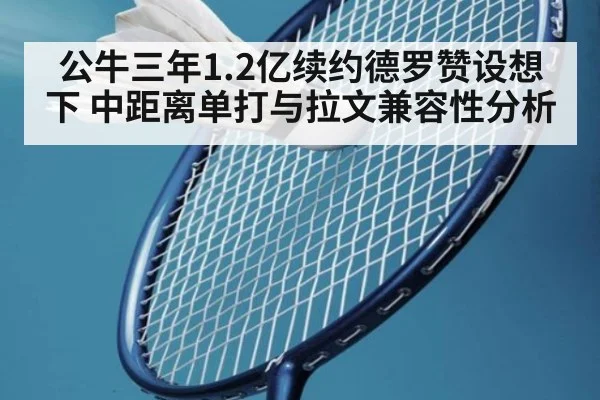 公牛三年1.2亿续约德罗赞设想下 中距离单打与拉文兼容性分析
